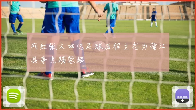 网红张文回忆足球历程立志为蒲江县争光踢蓉超