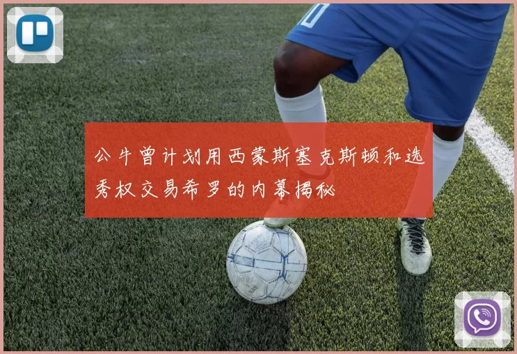 公牛曾计划用西蒙斯塞克斯顿和选秀权交易希罗的内幕揭秘