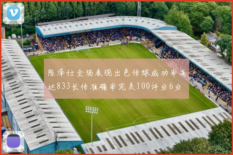 陈泽仕全场表现出色传球成功率高达833长传准确率完美100评分6分