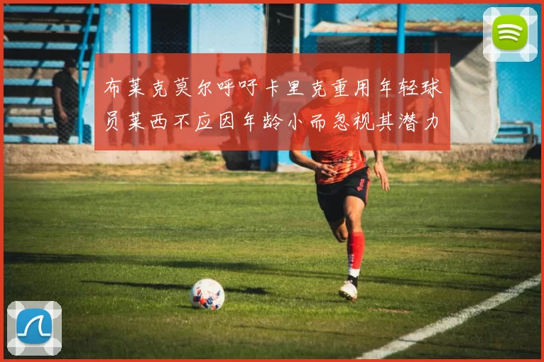 布莱克莫尔呼吁卡里克重用年轻球员莱西不应因年龄小而忽视其潜力