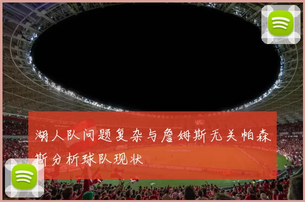 湖人队问题复杂与詹姆斯无关帕森斯分析球队现状